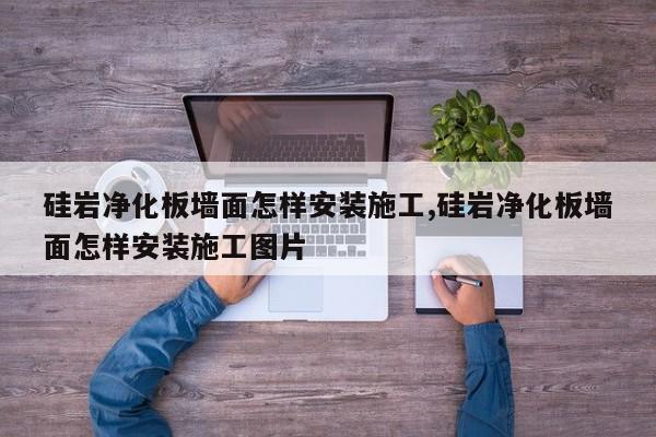 硅岩净化板墙面怎样安装施工,硅岩净化板墙面怎样安装施工图片