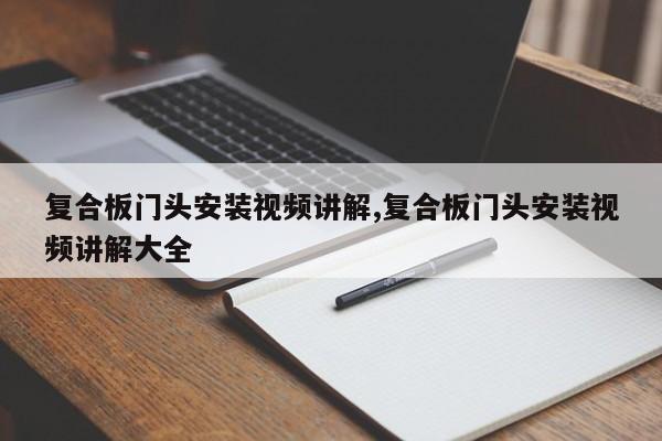 复合板门头安装视频讲解,复合板门头安装视频讲解大全