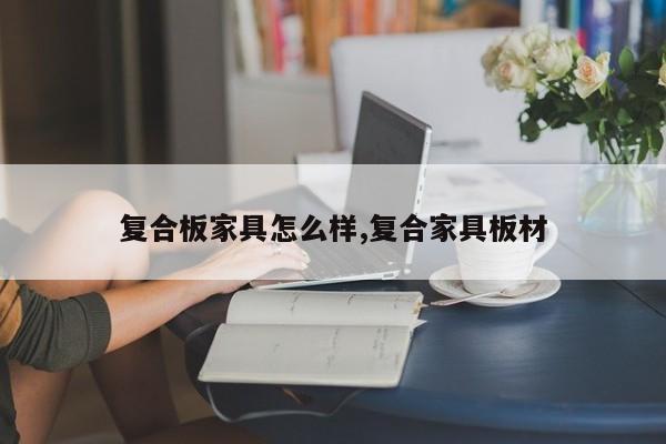 复合板家具怎么样,复合家具板材