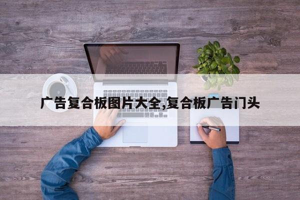 广告复合板图片大全,复合板广告门头